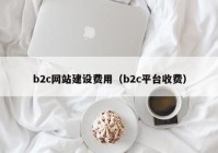 b2c网站建设费用（b2c平台收费）