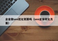 企业做seo优化划算吗（seo企业优化方案）