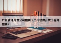 广州软件开发公司招聘（广州软件开发工程师招聘）