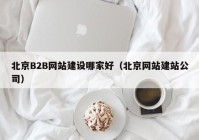 北京B2B网站建设哪家好（北京网站建站公司）