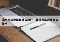 漳州网站建设用什么软件（建设网站需要什么技术）