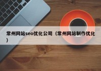 常州网站seo优化公司（常州网站制作优化）