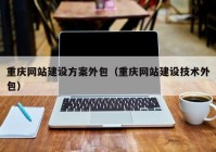 重庆网站建设方案外包（重庆网站建设技术外包）