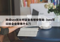 网络seo优化对企业有哪些帮助（seo可以给企业带来什么?）