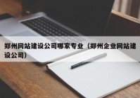 郑州网站建设公司哪家专业（郑州企业网站建设公司）