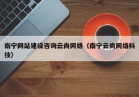 南宁网站建设咨询云尚网络（南宁云尚网络科技）