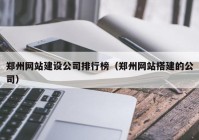 郑州网站建设公司排行榜（郑州网站搭建的公司）