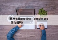 惠州谷歌seo优化（google seo 优化招聘）