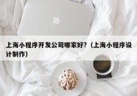 上海小程序开发公司哪家好?（上海小程序设计制作）