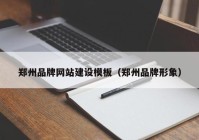 郑州品牌网站建设模板（郑州品牌形象）