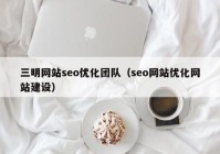 三明网站seo优化团队（seo网站优化网站建设）
