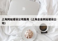 上海网站建设公司服务（上海企业网站建设公司）