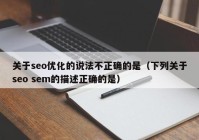 关于seo优化的说法不正确的是（下列关于seo sem的描述正确的是）