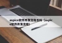 aspice软件开发流程百科（aspice软件开发流程）