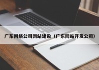 广东网络公司网站建设（广东网站开发公司）