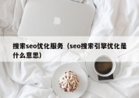 搜索seo优化服务（seo搜索引擎优化是什么意思）