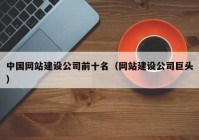 中国网站建设公司前十名（网站建设公司巨头）